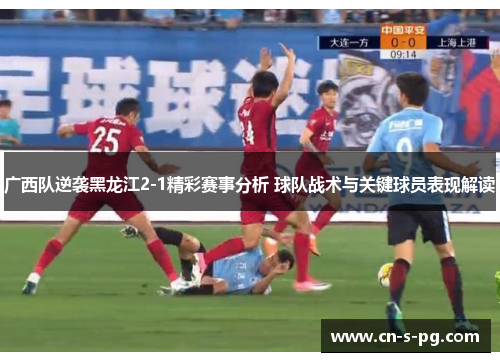 广西队逆袭黑龙江2-1精彩赛事分析 球队战术与关键球员表现解读 广西队逆袭黑龙江2-1精彩赛事分析 球队战术与关键球员表现解读