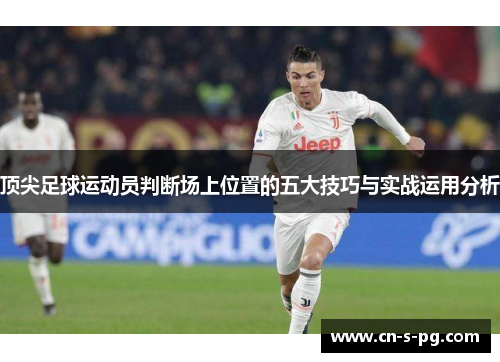 顶尖足球运动员判断场上位置的五大技巧与实战运用分析
