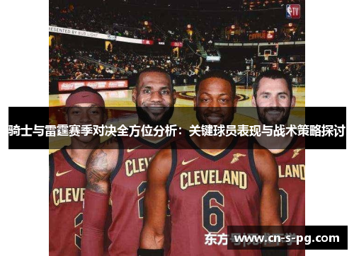 骑士与雷霆赛季对决全方位分析：关键球员表现与战术策略探讨