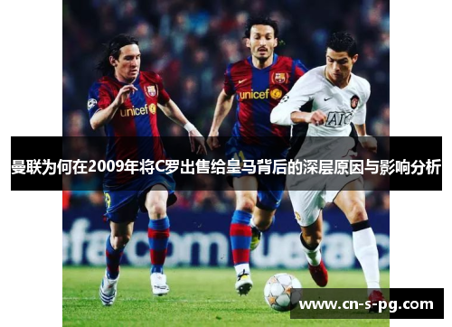 曼联为何在2009年将C罗出售给皇马背后的深层原因与影响分析 曼联为何在2009年将C罗出售给皇马背后的深层原因与影响分析