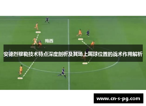 安德烈穆勒技术特点深度剖析及其场上踢球位置的战术作用解析 安德烈穆勒技术特点深度剖析及其场上踢球位置的战术作用解析