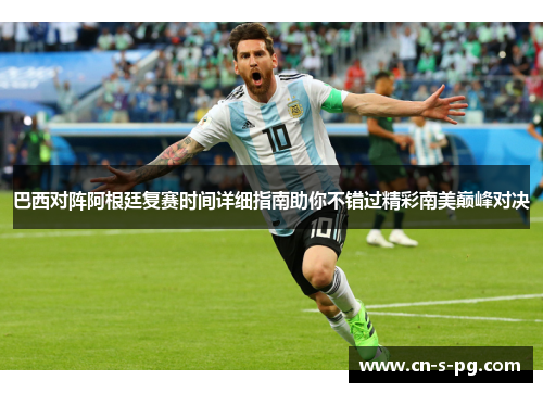 巴西对阵阿根廷复赛时间详细指南助你不错过精彩南美巅峰对决