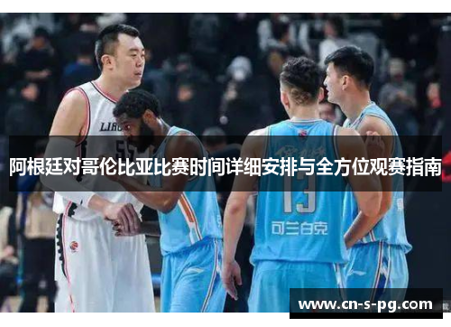 阿根廷对哥伦比亚比赛时间详细安排与全方位观赛指南