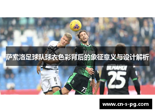 萨索洛足球队球衣色彩背后的象征意义与设计解析