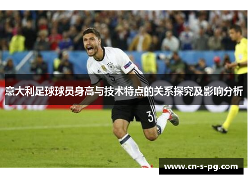 意大利足球球员身高与技术特点的关系探究及影响分析 意大利足球球员身高与技术特点的关系探究及影响分析