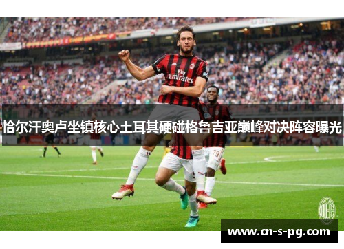 恰尔汗奥卢坐镇核心土耳其硬碰格鲁吉亚巅峰对决阵容曝光