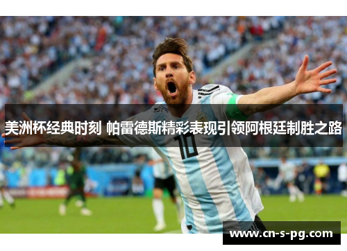 美洲杯经典时刻 帕雷德斯精彩表现引领阿根廷制胜之路