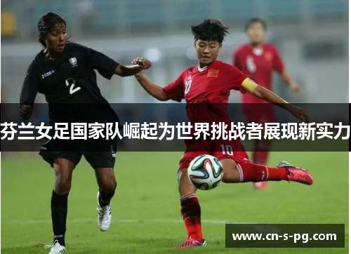 芬兰女足国家队崛起为世界挑战者展现新实力