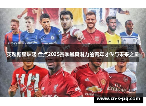 英超新星崛起 盘点2025赛季最具潜力的青年才俊与未来之星