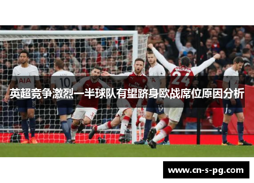 英超竞争激烈一半球队有望跻身欧战席位原因分析 英超竞争激烈一半球队有望跻身欧战席位原因分析
