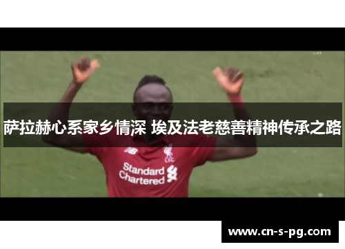 萨拉赫心系家乡情深 埃及法老慈善精神传承之路