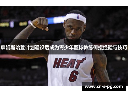 詹姆斯哈登计划退役后成为青少年篮球教练传授经验与技巧 詹姆斯哈登计划退役后成为青少年篮球教练传授经验与技巧