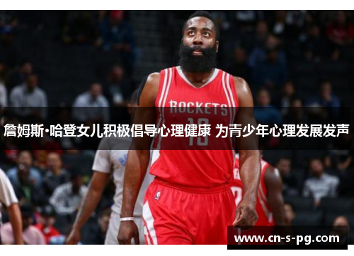 詹姆斯·哈登女儿积极倡导心理健康 为青少年心理发展发声