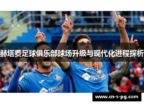 赫塔费足球俱乐部球场升级与现代化进程探析