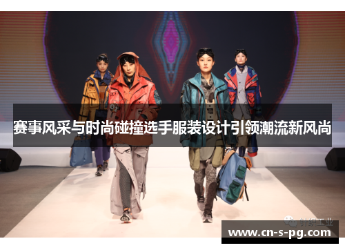 赛事风采与时尚碰撞选手服装设计引领潮流新风尚