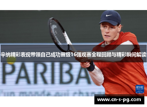 辛纳精彩表现带领自己成功晋级16强观赛全程回顾与精彩瞬间解读