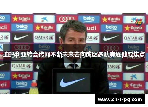 迪玛利亚转会传闻不断未来去向成谜多队竞逐他成焦点