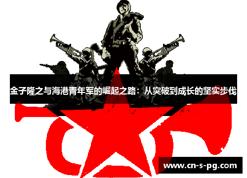 金子隆之与海港青年军的崛起之路：从突破到成长的坚实步伐