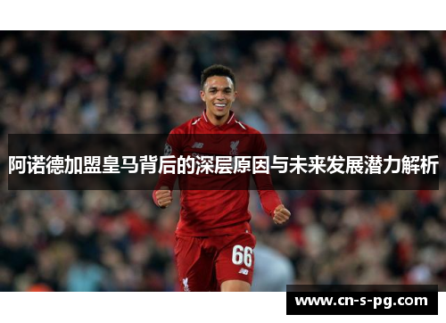 阿诺德加盟皇马背后的深层原因与未来发展潜力解析