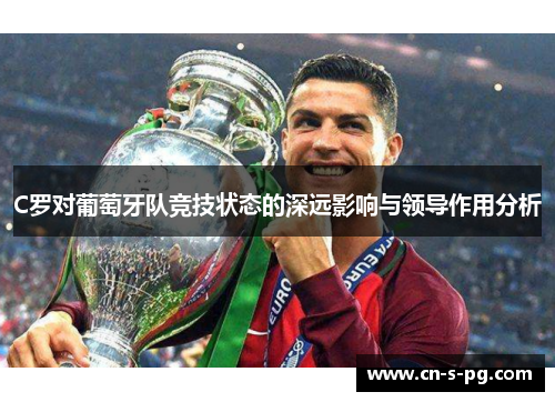 C罗对葡萄牙队竞技状态的深远影响与领导作用分析