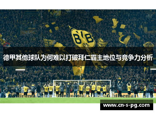 德甲其他球队为何难以打破拜仁霸主地位与竞争力分析