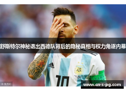 舒斯特尔神秘退出西德队背后的隐秘真相与权力角逐内幕