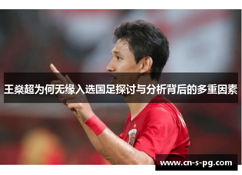 王燊超为何无缘入选国足探讨与分析背后的多重因素