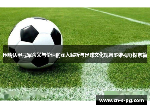 围绕法甲冠军含义与价值的深入解析与足球文化观察多维视野探索篇