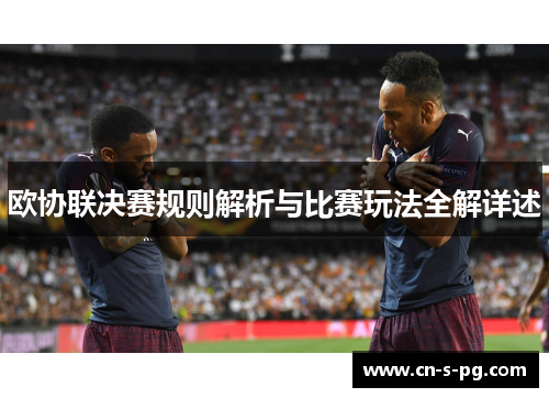 欧协联决赛规则解析与比赛玩法全解详述