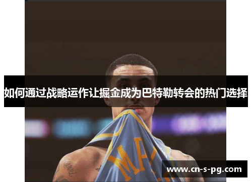 如何通过战略运作让掘金成为巴特勒转会的热门选择