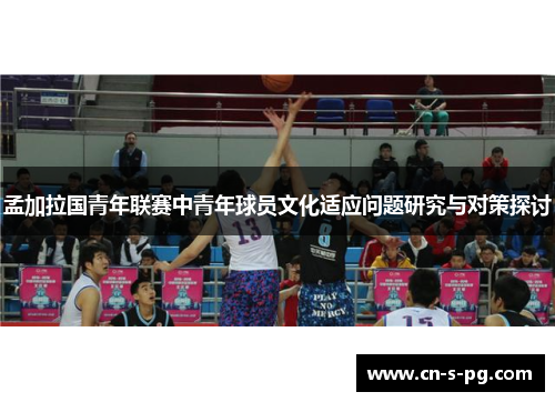 孟加拉国青年联赛中青年球员文化适应问题研究与对策探讨 孟加拉国青年联赛中青年球员文化适应问题研究与对策探讨