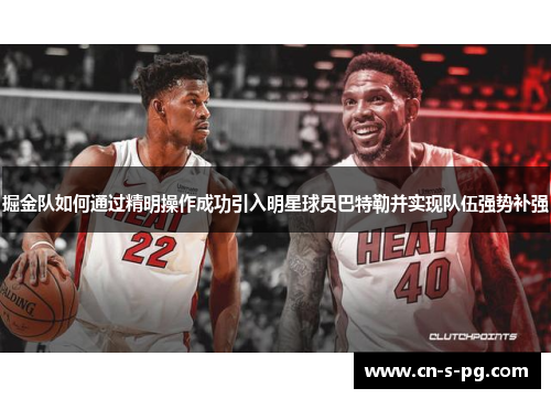 掘金队如何通过精明操作成功引入明星球员巴特勒并实现队伍强势补强 掘金队如何通过精明操作成功引入明星球员巴特勒并实现队伍强势补强