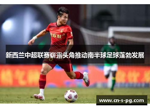新西兰中超联赛崭露头角推动南半球足球蓬勃发展