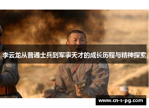 李云龙从普通士兵到军事天才的成长历程与精神探索 李云龙从普通士兵到军事天才的成长历程与精神探索