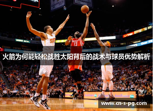 火箭为何能轻松战胜太阳背后的战术与球员优势解析