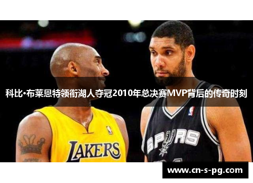 科比·布莱恩特领衔湖人夺冠2010年总决赛MVP背后的传奇时刻