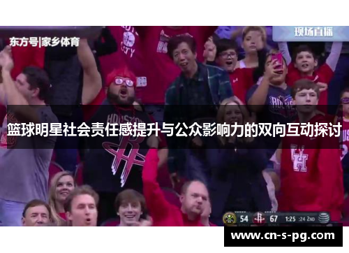 篮球明星社会责任感提升与公众影响力的双向互动探讨
