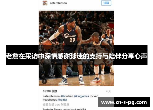 老詹在采访中深情感谢球迷的支持与陪伴分享心声