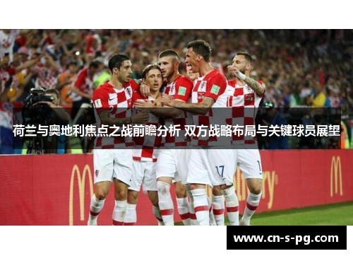 荷兰与奥地利焦点之战前瞻分析 双方战略布局与关键球员展望