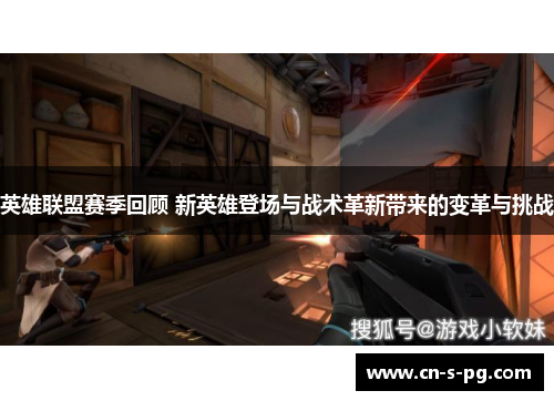 英雄联盟赛季回顾 新英雄登场与战术革新带来的变革与挑战