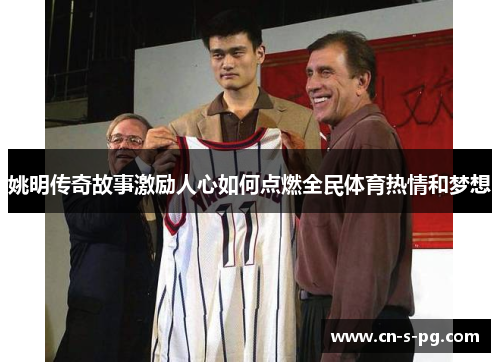 姚明传奇故事激励人心如何点燃全民体育热情和梦想