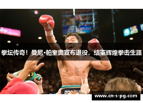 拳坛传奇!曼尼·帕奎奥宣布退役,结束辉煌拳击生涯 拳坛传奇!曼尼·帕奎奥宣布退役,结束辉煌拳击生涯