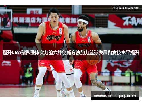 提升CBA球队整体实力的六种创新方法助力篮球发展和竞技水平提升