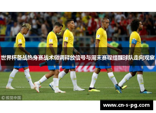 世界杯备战热身赛战术微调释放信号与周末赛程提醒球队走向观察