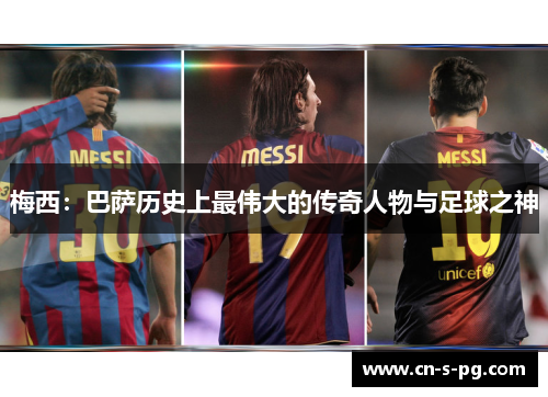 梅西:巴萨历史上最伟大的传奇人物与足球之神 梅西:巴萨历史上最伟大的传奇人物与足球之神