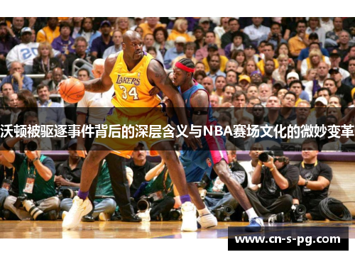 沃顿被驱逐事件背后的深层含义与NBA赛场文化的微妙变革