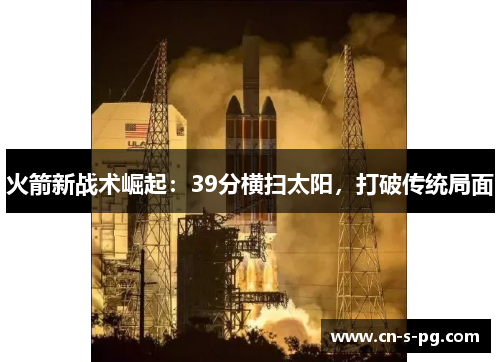 火箭新战术崛起：39分横扫太阳，打破传统局面