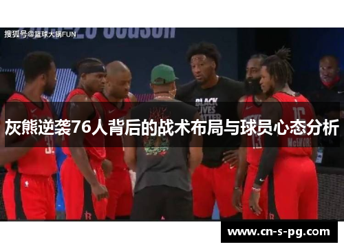 灰熊逆袭76人背后的战术布局与球员心态分析
