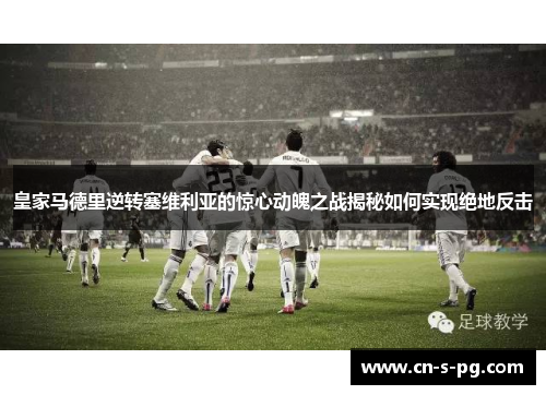 皇家马德里逆转塞维利亚的惊心动魄之战揭秘如何实现绝地反击