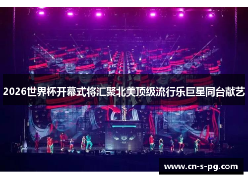 2026世界杯开幕式将汇聚北美顶级流行乐巨星同台献艺